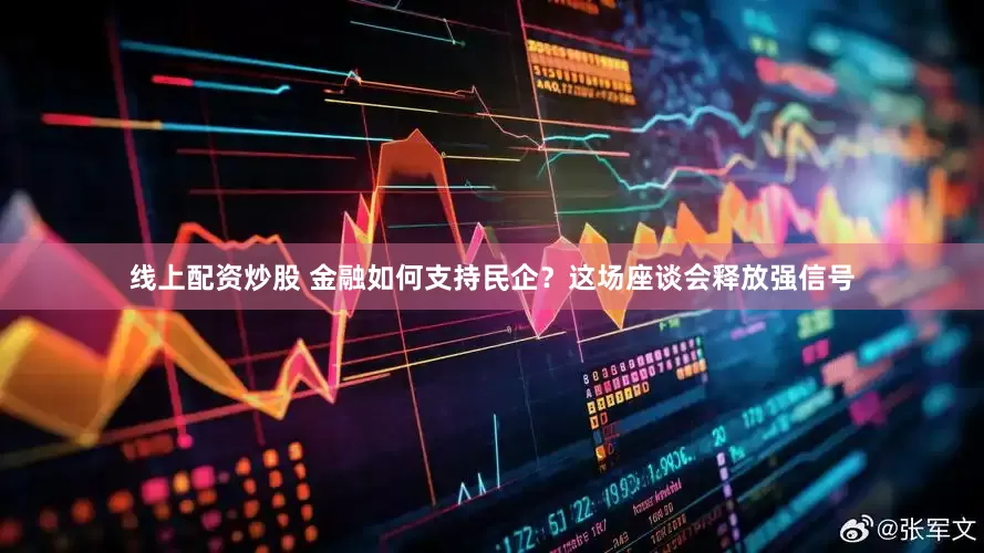 线上配资炒股 金融如何支持民企？这场座谈会释放强信号