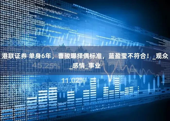 港联证券 单身6年，曹骏曝择偶标准，蓝盈莹不符合！_观众_感情_事业