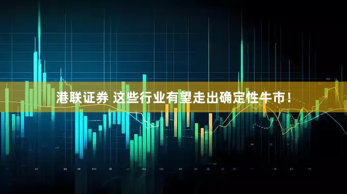 港联证券 这些行业有望走出确定性牛市！