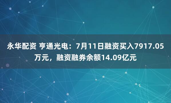 永华配资 亨通光电：7月11日融资买入7917.05万元，融资融券余额14.09亿元