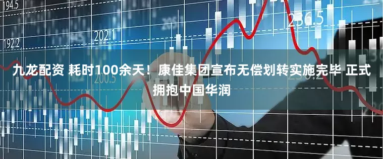 九龙配资 耗时100余天！康佳集团宣布无偿划转实施完毕 正式拥抱中国华润