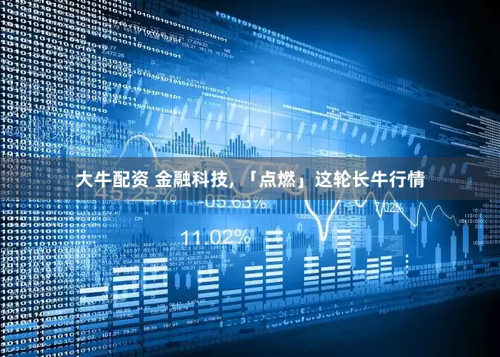 大牛配资 金融科技, 「点燃」这轮长牛行情