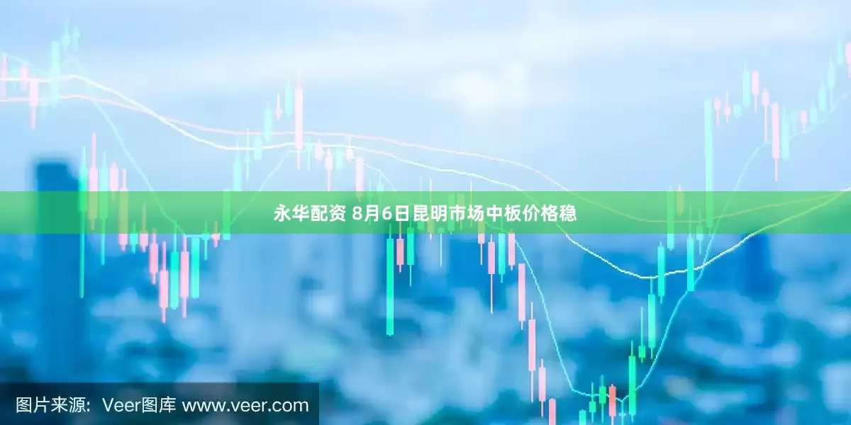永华配资 8月6日昆明市场中板价格稳