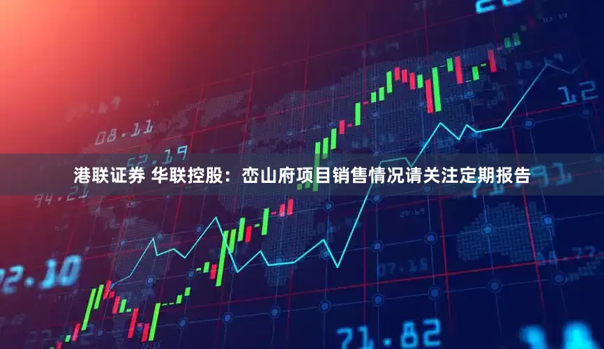 港联证券 华联控股：峦山府项目销售情况请关注定期报告