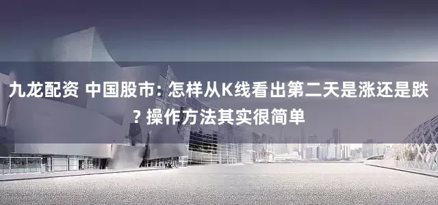 九龙配资 中国股市: 怎样从K线看出第二天是涨还是跌? 操作方法其实很简单